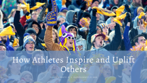 How Athletes Inspire And Uplift Others
